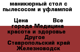 маникюрный стол с пылесосом и уфлампой › Цена ­ 10 000 - Все города Медицина, красота и здоровье » Другое   . Ставропольский край,Железноводск г.